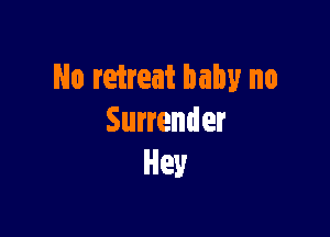 No retreat baby no

Surrender
Hey