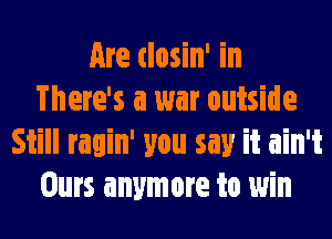 Are (losin' in
There's a war outside
Still ragin' you say it ain't
Ours anymore to 1win