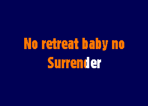 No retreat baby no

Surrender