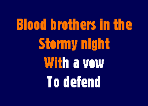 llood brothers in the
Storm night

With a vow
To defend