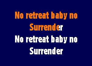 No retreat baby no
Surrender

No retreat baby no
Surrender