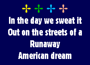 -x- -x- -x-
In the day we sweat it

Out on the streets of a
Runaway
American dream