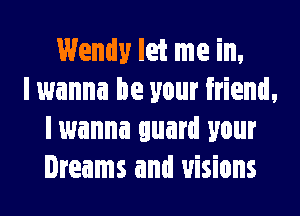 Wendy let me in,
I wanna be your friend,
I wanna guard your
Dreams and visions