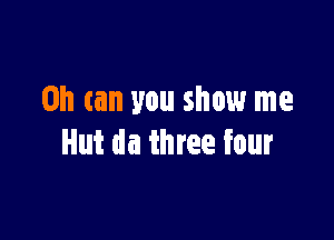 on can you show me

Hut da three four