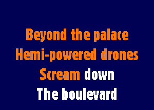 Beyond the palate

Hemi-powered drones
Stream down
The boulevard