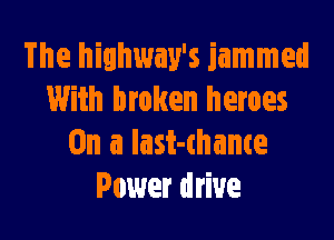 The hiahway's jammed
With broken heroes

On a last-thame
Power drive