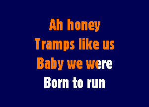 Ah honey
Tramps like us

Baby we were
Born to run