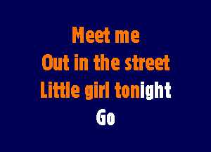 Meet me
Out in the street

Little girl tonight
Go
