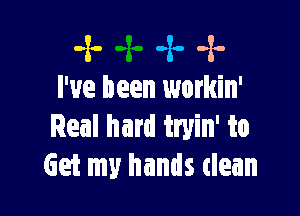 -2- -2o -x.-
I've been workin'

Real hard tryin' to
Get my hands (lean