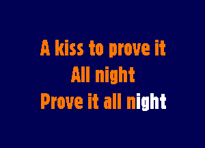 A kiss to prove it

All night
Prove it all night