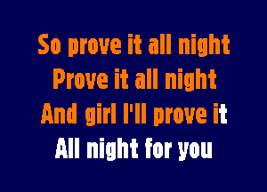 So prove it all night
Prove it all night

And girl I'll move it
All night for you