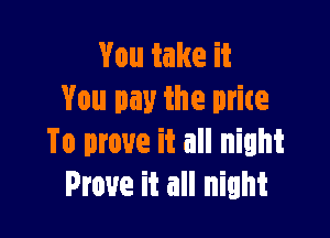 You take it
You pay the mite

To prove it all night
Prove it all night