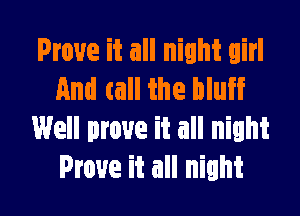 Prove it all night girl
And call the bluff

Well prove it all night
Prove it all night