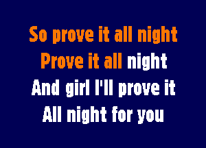 So prove it all night
Prove it all night

And girl I'll move it
All night for you