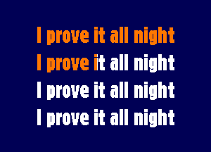 I move it all night
I prove it all night

I move it all night
I move it all night