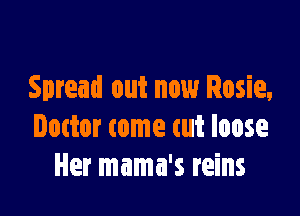 Spread out now Rosie,

Dattor tome cut loose
Her mama's reins