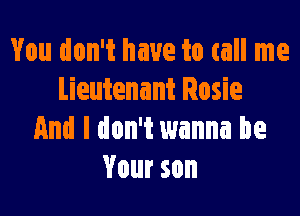 You don't have to call me
lieutenant Rosie

And I don't wanna be
Vourson