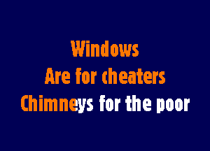 Windows

Are for theaters
Chimneys for the poor