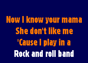 Now I know your mama
She don't like me

'Cause I play in a
Ruth and roll band