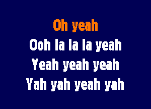 Oh yeah
Ooh la la la yeah

Yeah yeah yeah
Vah yah yeah yah
