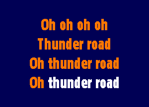 Oh oh oh oh
Thunder road

on thunder road
on thunder road