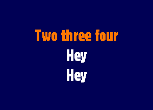Two three four

Hey
Hey