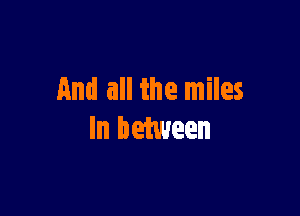 And all the miles

In Dehueen
