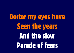 Dottor my eyes have

Seen the years
And the slow
Parade of fears