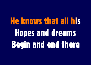 He knows that all his

Hopes and dreams
Benin and end there