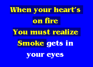 When your heart's
on lire
You must realize
Smoke gets in
your eyes