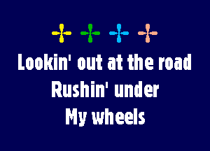 -x- -z. -x-
Lookin' out at the road

Rushin' under
My wheels
