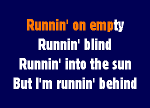 Runnin' on empty
Runnin' blind
Runnin' into the sun
But I'm runnin' behind