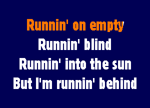 Runnin' on empty
Runnin' blind
Runnin' into the sun
But I'm runnin' behind