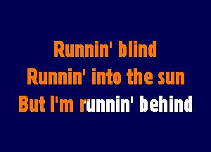 Runnin' blind

Runnin' into the sun
But I'm runnin' behind