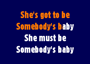 She's got to be
Somebody's baby

She must be
Somebody's baby