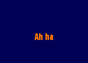 Ah ha