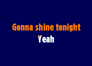 Gonna shine tonight

Yeah