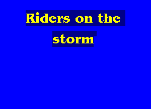 Riders on the

storm