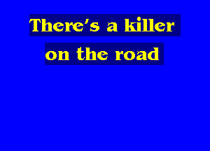 There's a killer

on the road