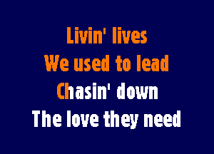 Liuin' lives
We used to lead

Chasin' down
The love they need