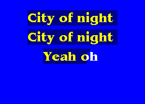 City of night
City of night

Yeah oh