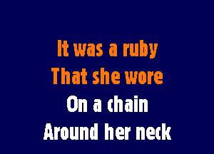 It was a ruby

That she more
On a thain
Around her neck