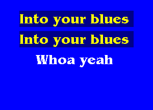 Into your blues

Into your blues

Whoa yeah