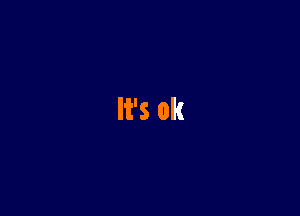 It's ok