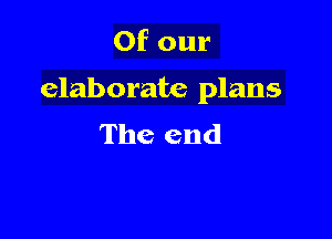 Of our

elaborate plans

The end