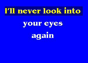 I'll never look into

your eyes

again