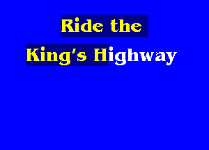 Ride the
King's Highway