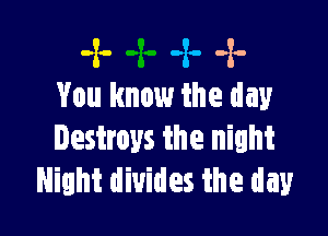 -x- -z. -x-
You know the day

Destroys the night
Night divides the day