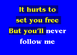 It hurts to
set you free

But you'll never

follow me