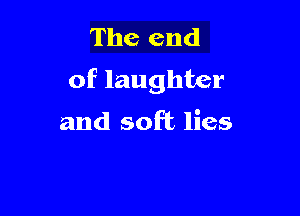 The end
of laughter

and soft lies